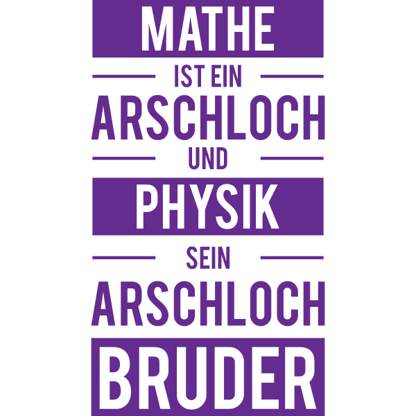 Mathe ist ein Arschloch und Physik sein Arschlochbruder