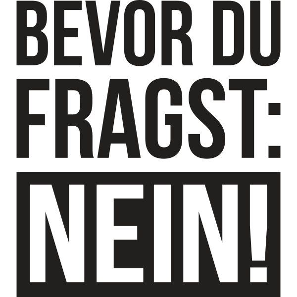 Bevor du fragst NEIN