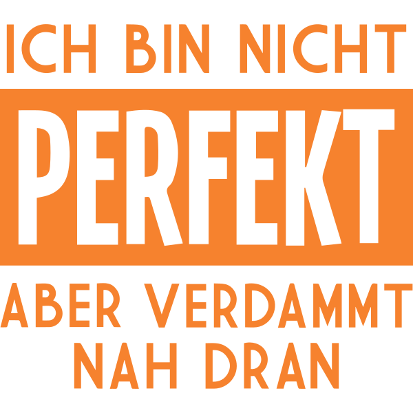 Ich bin nicht perfekt aber verdammt nah dran