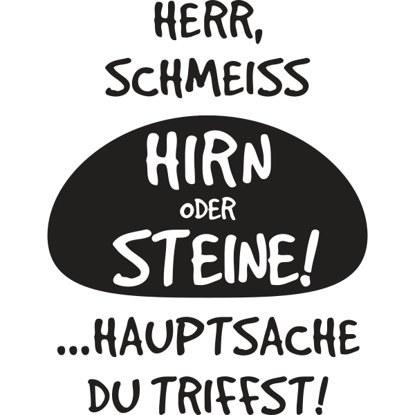 Herr schmeiss Hirn oder Steine hauptsache du triffst