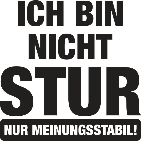 Ich bin nicht stur nur Meinungsstabil!