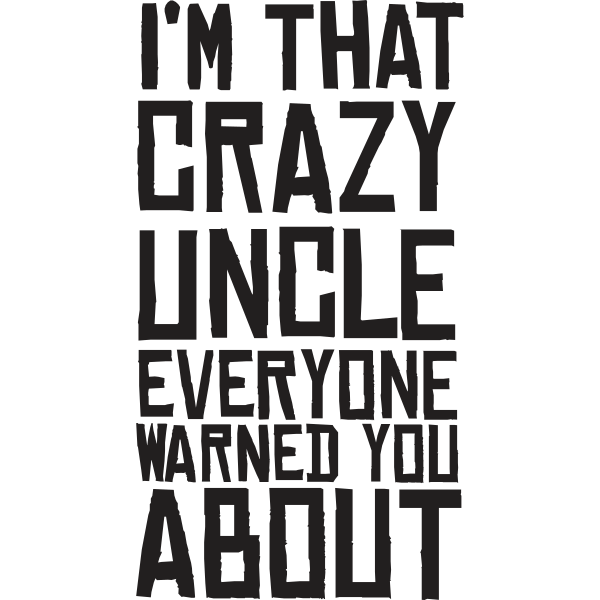 I´m That Crazy Uncle Everyone Warned You About