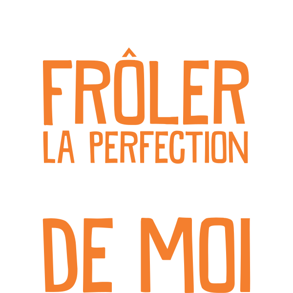 Si tu veux frôler la perfection passe à côte de moi