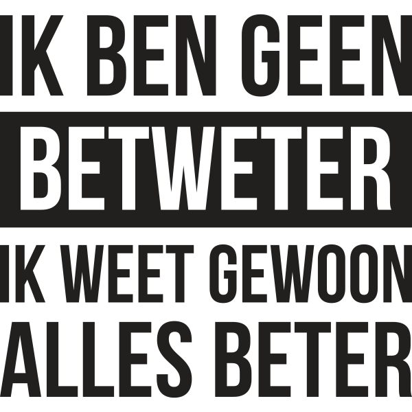 Ik Ben Geen Betweter Ik Weet Gewoon Alles Beter