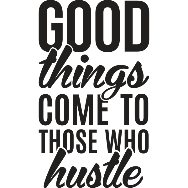 Good Things Come To Those Who Hustle