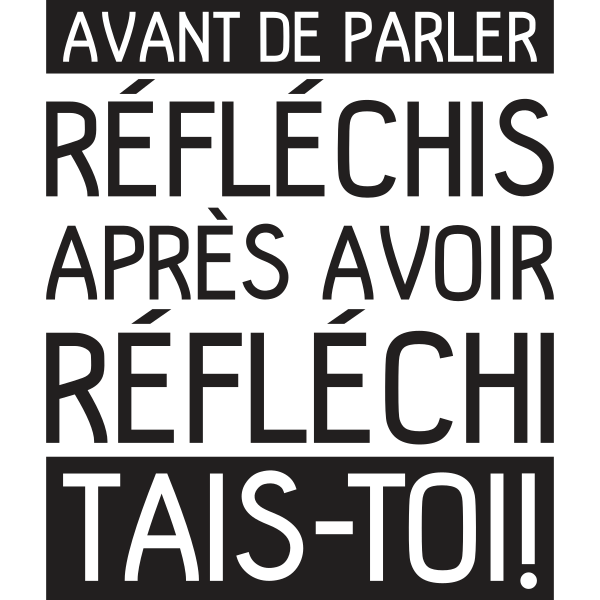 Avant de parler réfléchis après avoir réfléchi tais-toi!