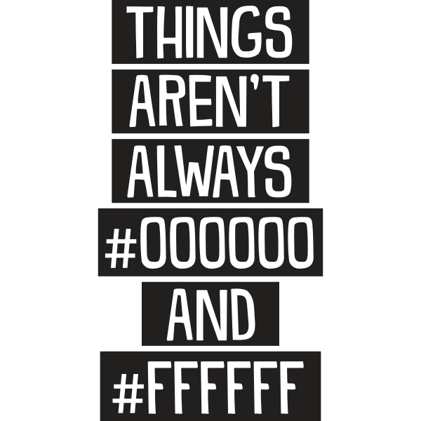 Things Aren´t Always #000000 And #FFFFFF