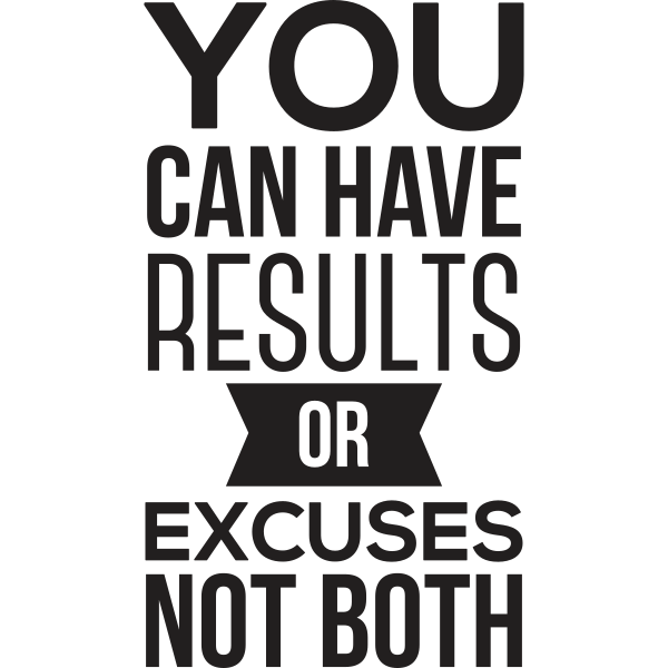 You Can Have Results Or Excuses Not Both