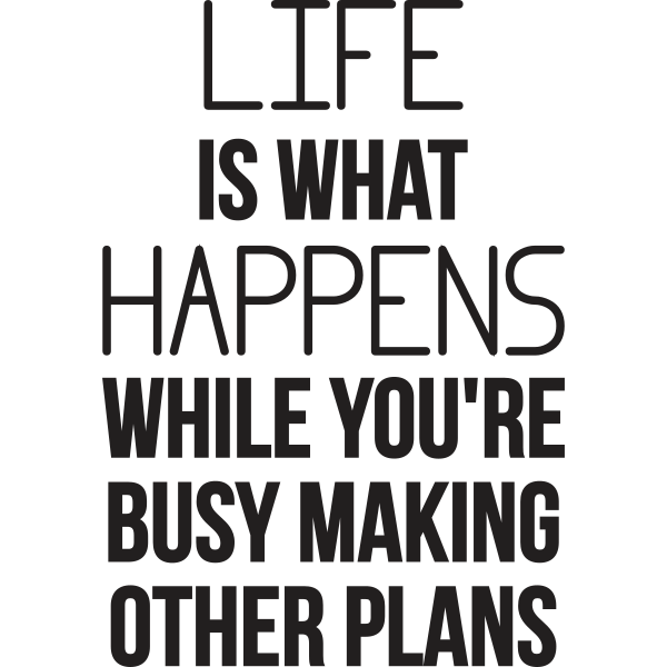 Life Is What Happens While You're Busy Making Other Plans