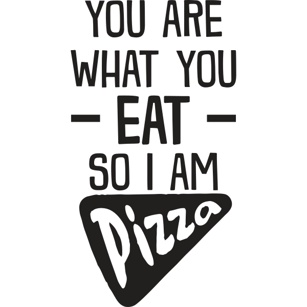 You Are What You Eat So I Am Pizza