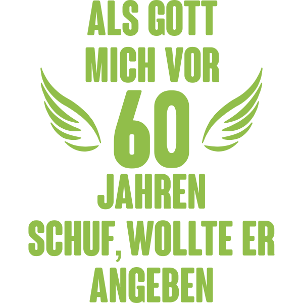 Als Gott mich vor 60 Jahren schuf wollte er angeben