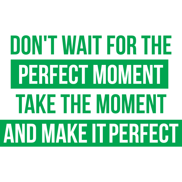 Don't Wait For The Perfect Moment