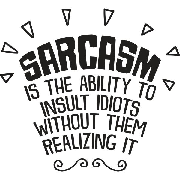 Sarcasm Is The Ability To Insult Idiots Without Them Realizing It