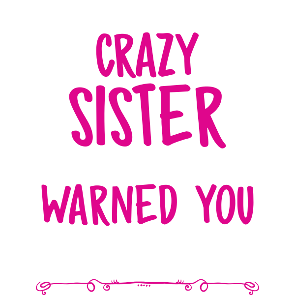 I'm The Crazy Sister Everyone Warned You About