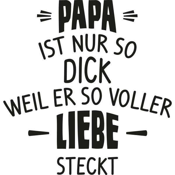 Papa ist nur so dick, weil er so voller Liebe steckt