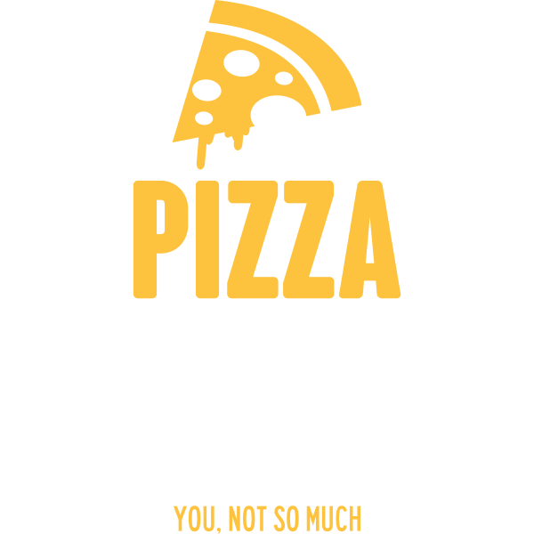 Pizza Makes Me Happy You, Not So Much