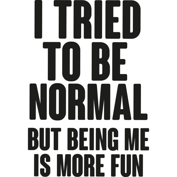 I Tried To Be Normal But Being Me Is More Fun