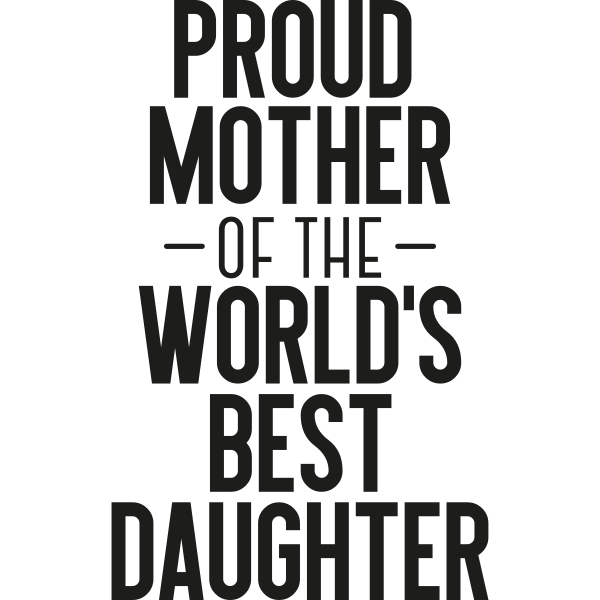 Proud Mother Of The World´s Best Daughter