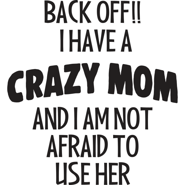 Back Off I Have A Crazy Mom