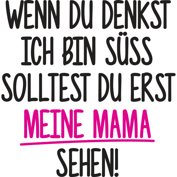 Wenn du denkst ich bin süss, solltest du erst meine Mama sehen