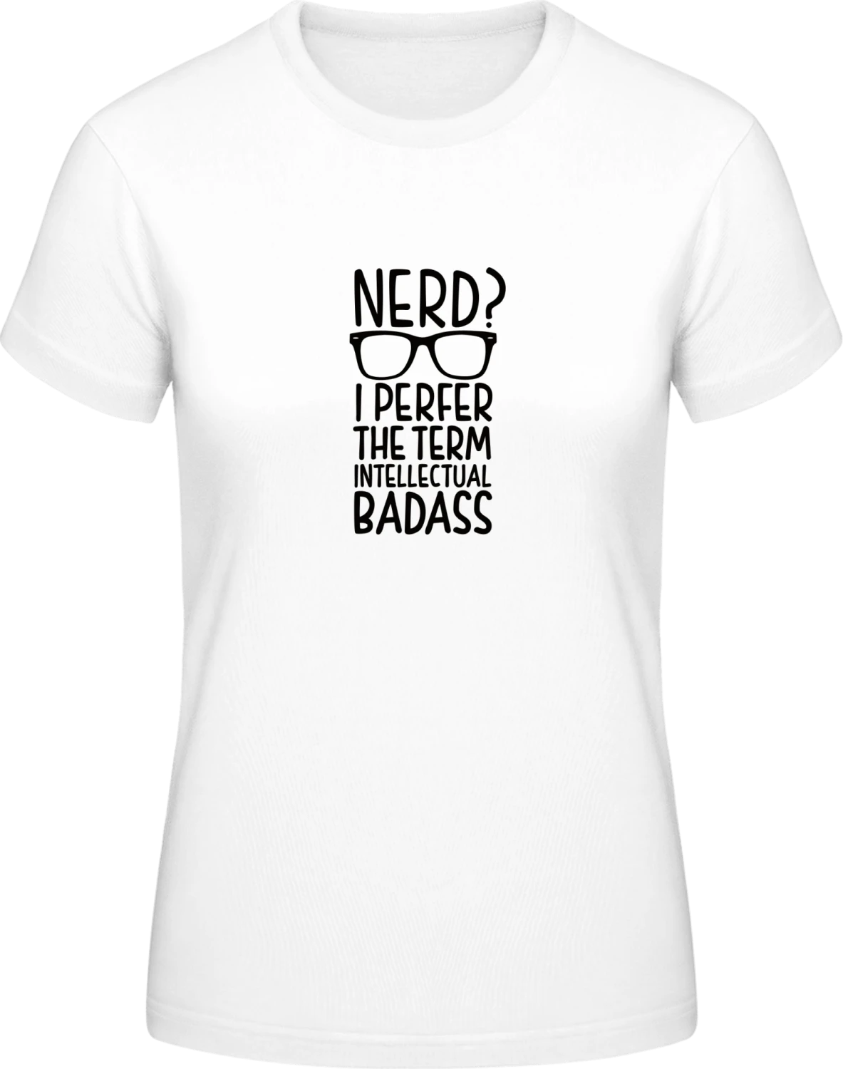 Nerd I Prefer The Term Intellectual Badass - White #E190 women T-Shirt - Front