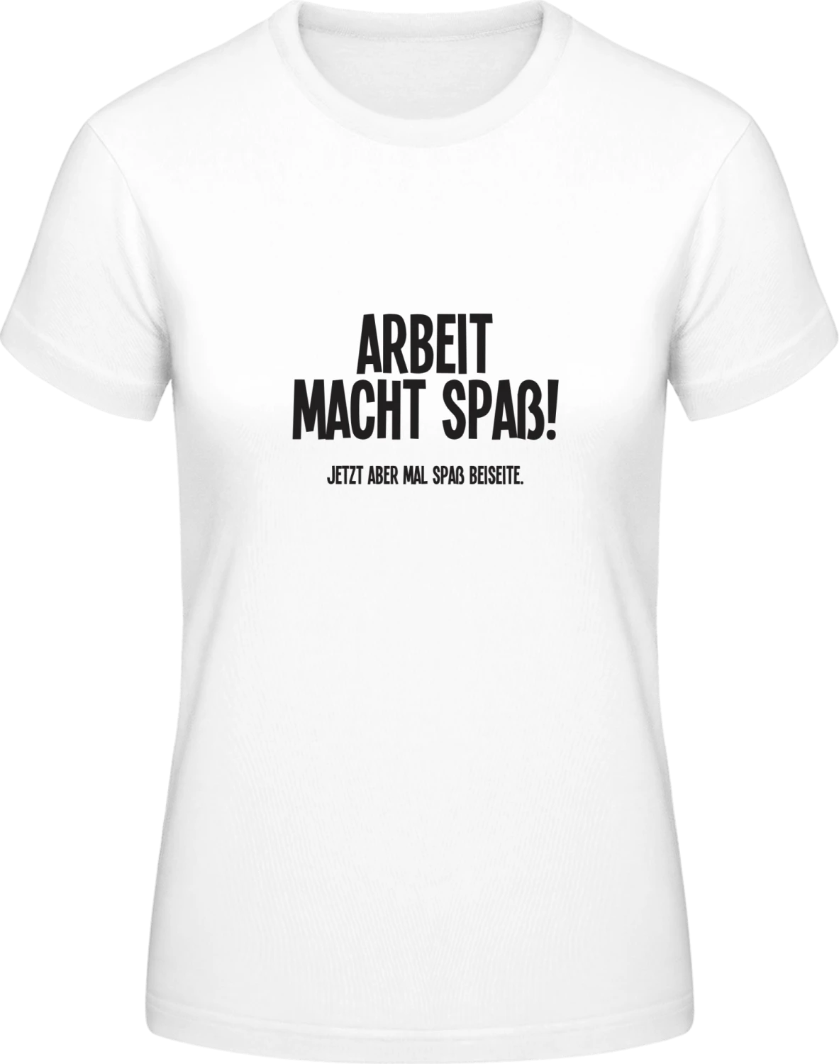 Arbeit macht Spaß! Jetzt aber mal Spaß beiseite. - White #E190 women T-Shirt - Front