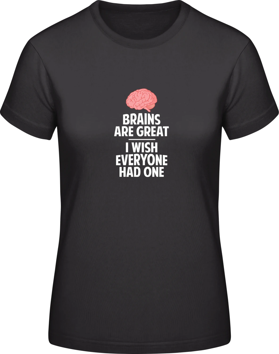 Brains Are Great, I Wish Everyone Had One - Black #E190 women T-Shirt - Front