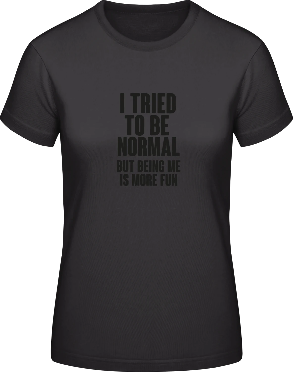 I Tried To Be Normal But Being Me Is More Fun - Black #E190 women T-Shirt - Front