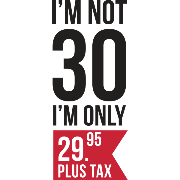 I´m Not 30 I´m Only 29.95 Plus Tax