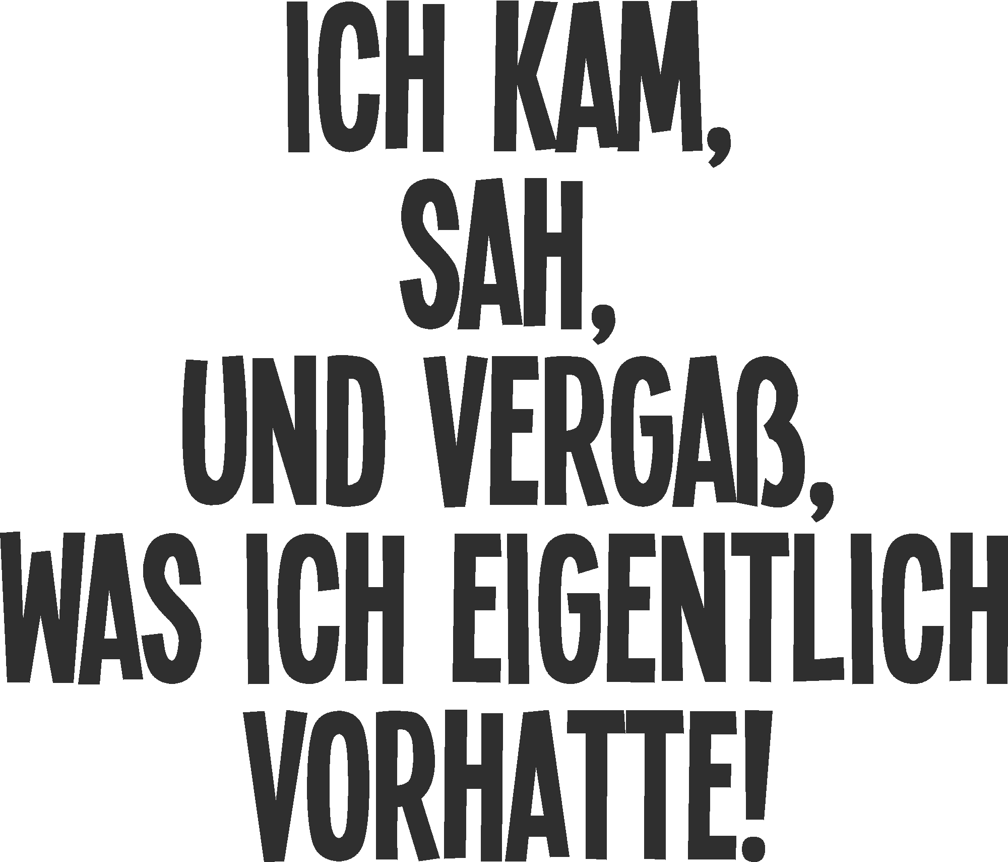 Ich kam, sah und vergaß, was ich eigentlich vorhatte!